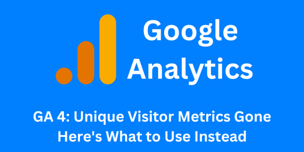 Google Analytics 4: Unique Visitor Metrics Gone – Here’s What to Use Instead